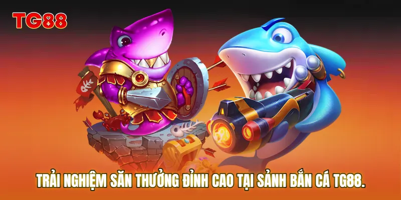 Trải nghiệm săn thưởng đỉnh cao tại sảnh Bắn Cá TG88